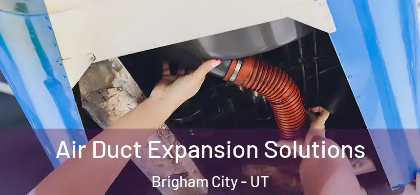 Air Duct Expansion Solutions Brigham City - UT
