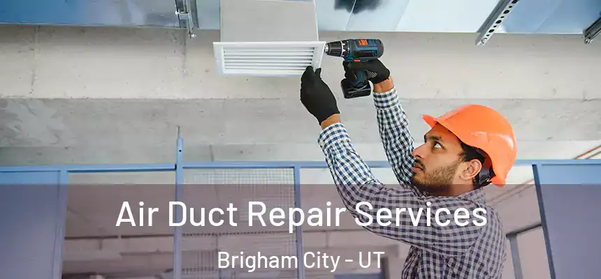 Air Duct Repair Services Brigham City - UT