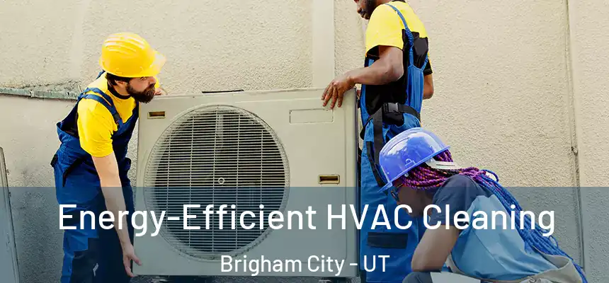  Energy-Efficient HVAC Cleaning Brigham City - UT