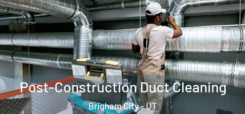  Post-Construction Duct Cleaning Brigham City - UT
