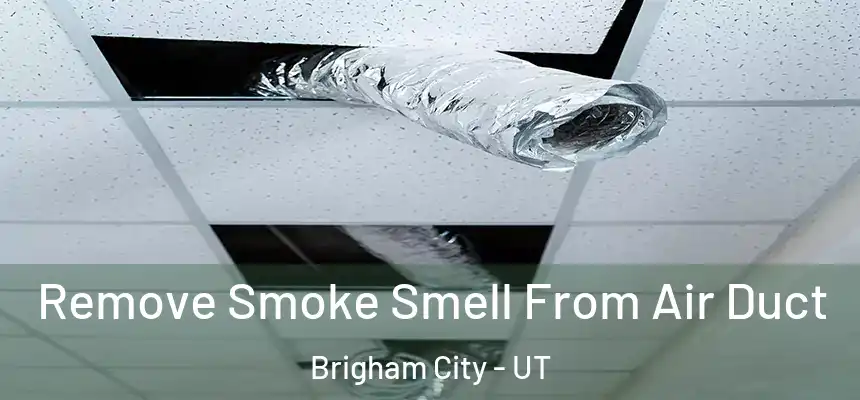 Remove Smoke Smell From Air Duct Brigham City - UT